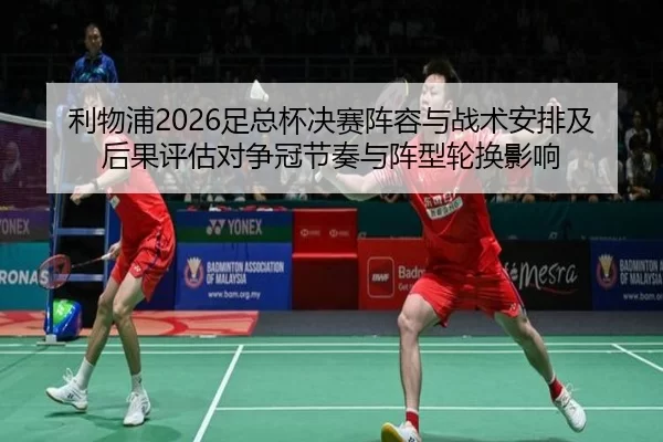 利物浦2026足总杯决赛阵容与战术安排及后果评估对争冠节奏与阵型轮换影响