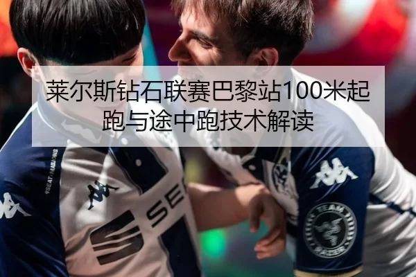 莱尔斯钻石联赛巴黎站100米起跑与途中跑技术解读