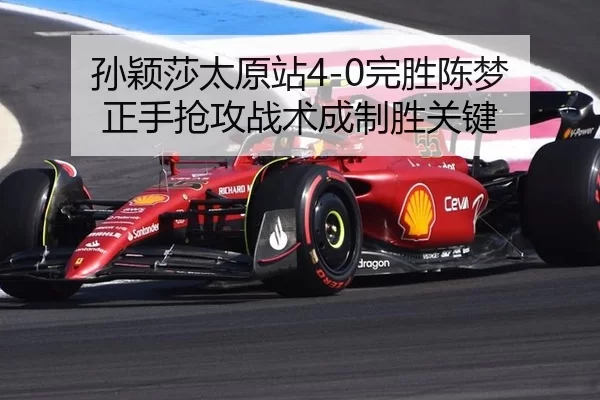 孙颖莎太原站4-0完胜陈梦 正手抢攻战术成制胜关键