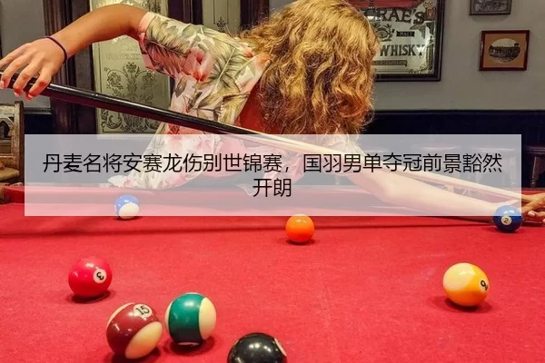 丹麦名将安赛龙伤别世锦赛，国羽男单夺冠前景豁然开朗