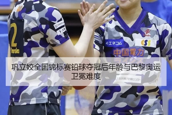 巩立姣全国锦标赛铅球夺冠后年龄与巴黎奥运卫冕难度