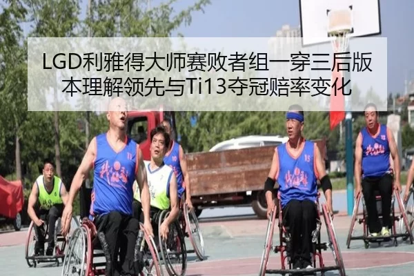 LGD利雅得大师赛败者组一穿三后版本理解领先与Ti13夺冠赔率变化
